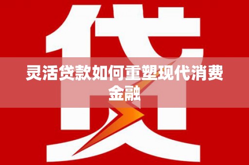 富阳灵活贷款如何重塑现代消费金融