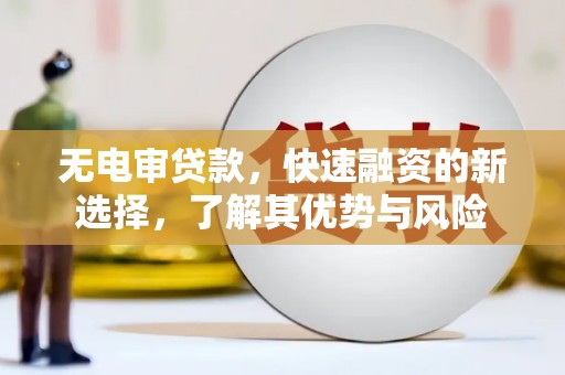 富阳无电审贷款，快速融资的新选择，了解其优势与风险