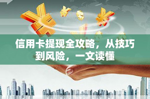 富阳信用卡提现全攻略，从技巧到风险，一文读懂