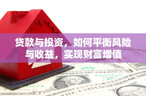 富阳贷款与投资，如何平衡风险与收益，实现财富增值
