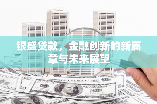 富阳银盛贷款，金融创新的新篇章与未来展望