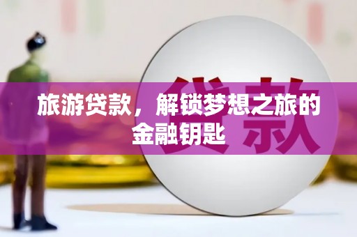 富阳旅游贷款，解锁梦想之旅的金融钥匙