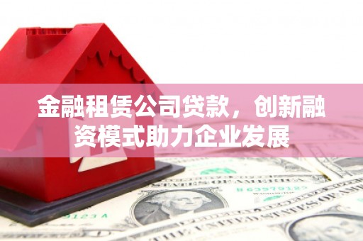 富阳金融租赁公司贷款，创新融资模式助力企业发展