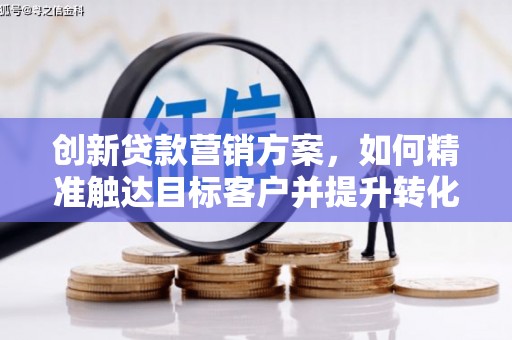 富阳创新贷款营销方案，如何精准触达目标客户并提升转化率