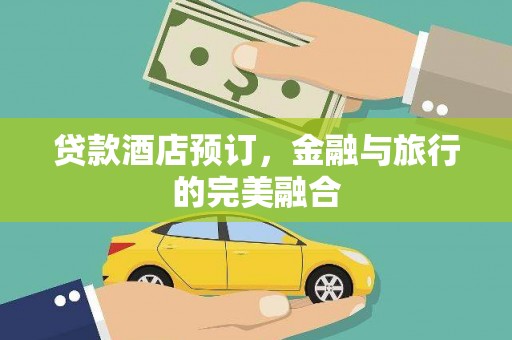 富阳贷款酒店预订，金融与旅行的完美融合