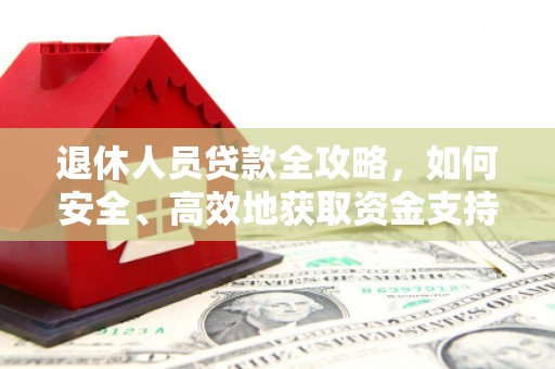 富阳退休人员贷款全攻略，如何安全、高效地获取资金支持