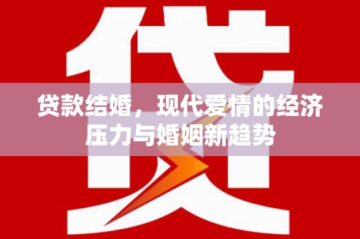 富阳贷款结婚，现代爱情的经济压力与婚姻新趋势