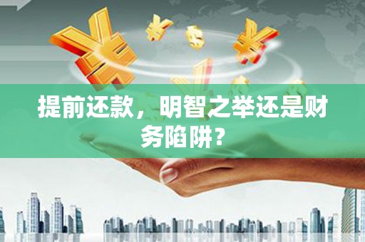 富阳提前还款，明智之举还是财务陷阱？
