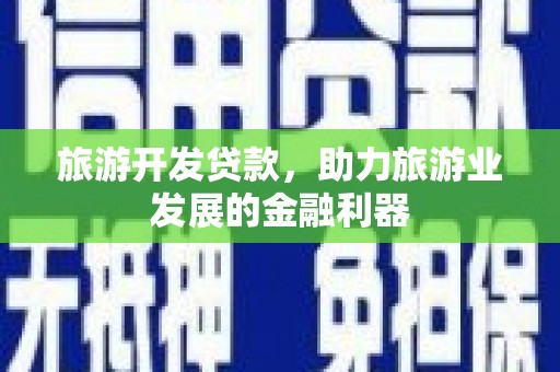 富阳旅游开发贷款，助力旅游业发展的金融利器