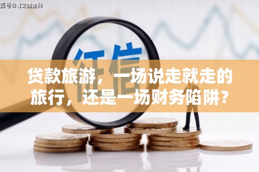 富阳贷款旅游，一场说走就走的旅行，还是一场财务陷阱？
