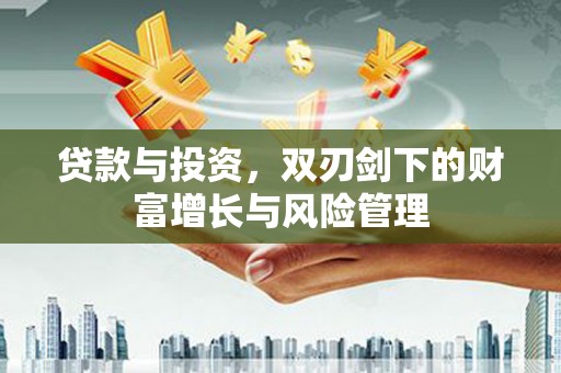 富阳贷款与投资，双刃剑下的财富增长与风险管理