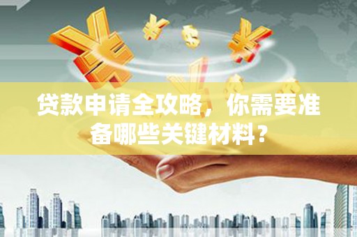 富阳贷款申请全攻略，你需要准备哪些关键材料？