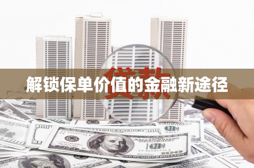 富阳解锁保单价值的金融新途径