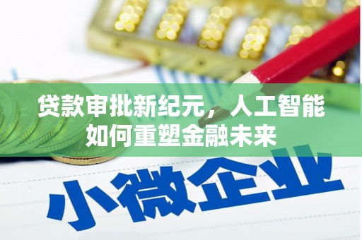 富阳贷款审批新纪元，人工智能如何重塑金融未来