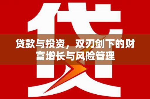 富阳贷款与投资，双刃剑下的财富增长与风险管理