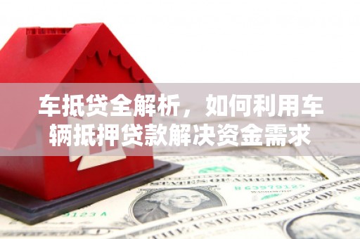富阳车抵贷全解析，如何利用车辆抵押贷款解决资金需求