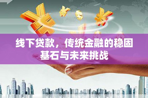 富阳线下贷款，传统金融的稳固基石与未来挑战