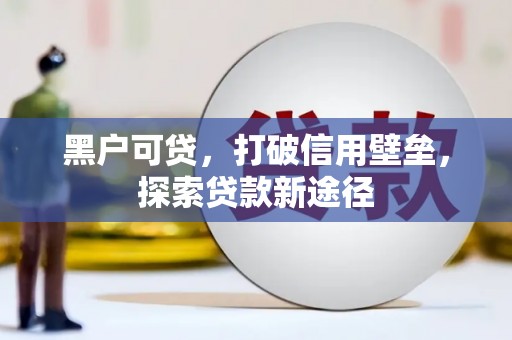 富阳黑户可贷，打破信用壁垒，探索贷款新途径
