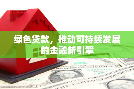 富阳绿色贷款，推动可持续发展的金融新引擎