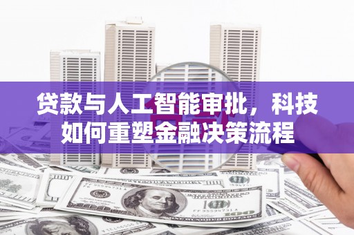 富阳贷款与人工智能审批，科技如何重塑金融决策流程