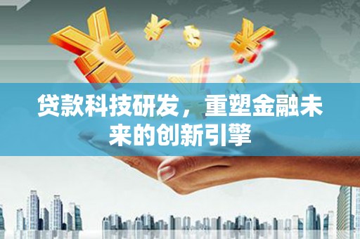 富阳贷款科技研发，重塑金融未来的创新引擎