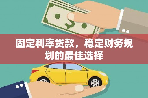 富阳固定利率贷款，稳定财务规划的最佳选择
