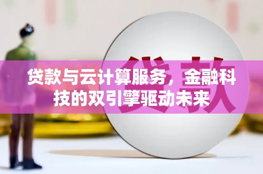 富阳贷款与云计算服务，金融科技的双引擎驱动未来