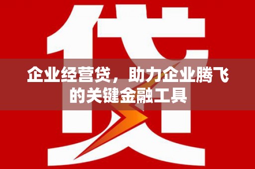 富阳企业经营贷，助力企业腾飞的关键金融工具