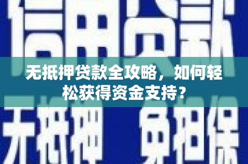 富阳无抵押贷款全攻略，如何轻松获得资金支持？