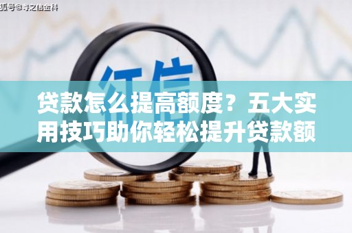 富阳贷款怎么提高额度？五大实用技巧助你轻松提升贷款额度