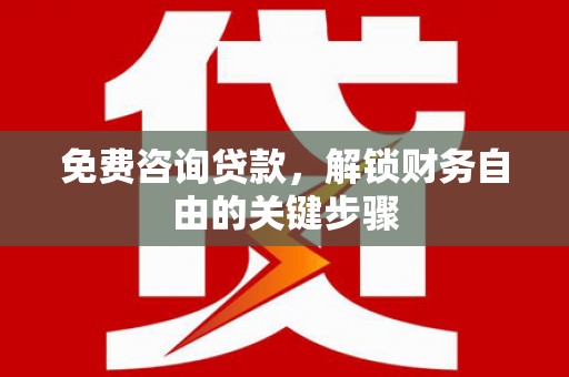 富阳免费咨询贷款，解锁财务自由的关键步骤