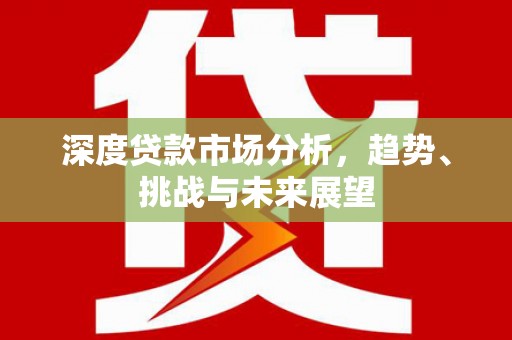 富阳深度贷款市场分析，趋势、挑战与未来展望