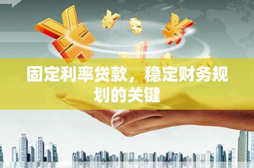 富阳固定利率贷款，稳定财务规划的关键