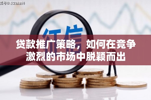 富阳贷款推广策略，如何在竞争激烈的市场中脱颖而出
