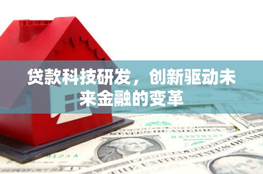 富阳贷款科技研发，创新驱动未来金融的变革