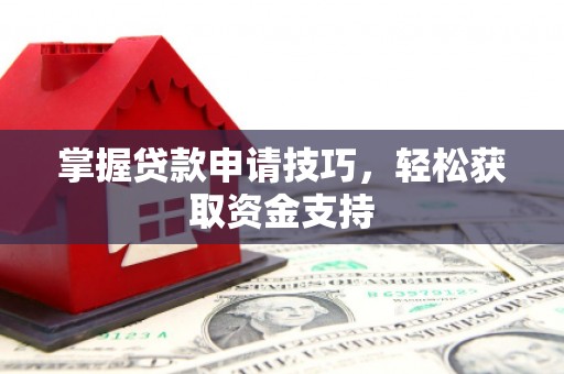 富阳掌握贷款申请技巧，轻松获取资金支持