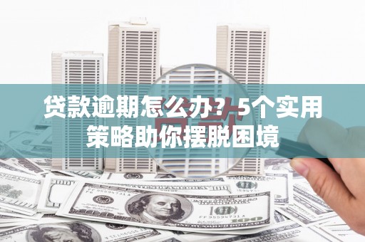 富阳贷款逾期怎么办？5个实用策略助你摆脱困境