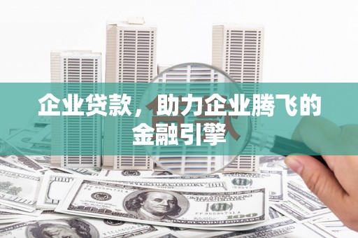 富阳企业贷款，助力企业腾飞的金融引擎