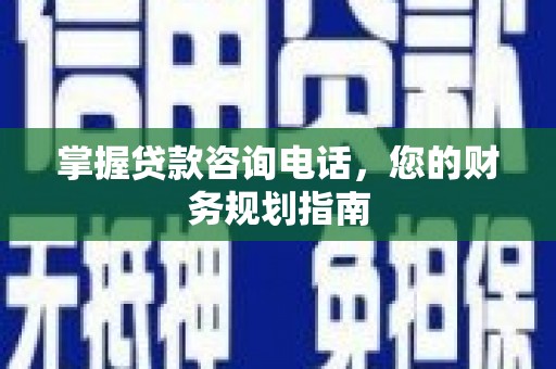 富阳掌握贷款咨询电话，您的财务规划指南
