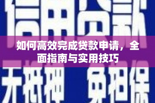 富阳如何高效完成贷款申请，全面指南与实用技巧