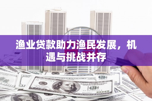 富阳渔业贷款助力渔民发展，机遇与挑战并存