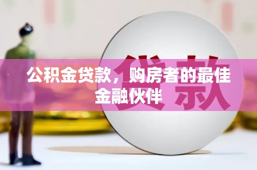 富阳公积金贷款，购房者的最佳金融伙伴