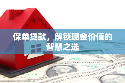 富阳保单贷款，解锁现金价值的智慧之选