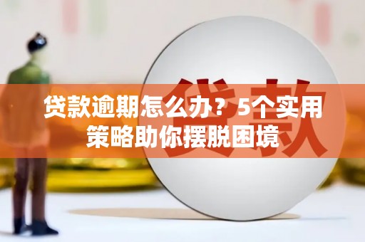 富阳贷款逾期怎么办？5个实用策略助你摆脱困境