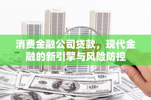 富阳消费金融公司贷款，现代金融的新引擎与风险防控