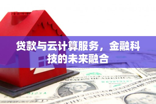富阳贷款与云计算服务，金融科技的未来融合