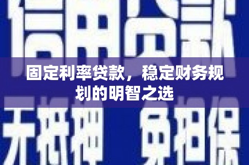 富阳固定利率贷款，稳定财务规划的明智之选