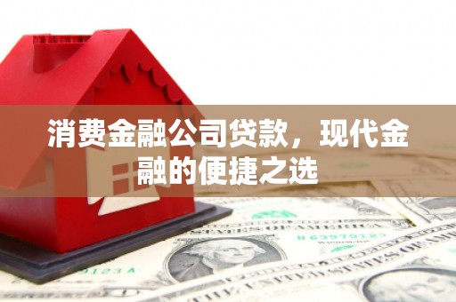 富阳消费金融公司贷款，现代金融的便捷之选