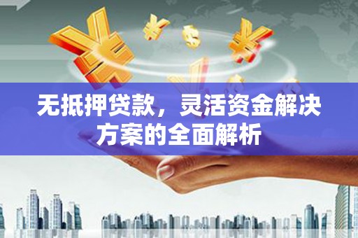 富阳无抵押贷款，灵活资金解决方案的全面解析
