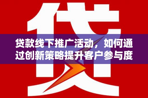 富阳贷款线下推广活动，如何通过创新策略提升客户参与度